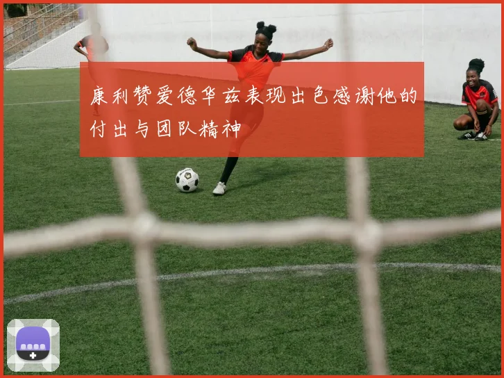 康利赞爱德华兹表现出色感谢他的付出与团队精神
