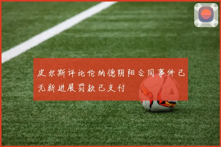 皮尔斯评论伦纳德阴阳合同事件已无新进展罚款已支付