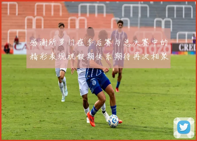 感谢所罗门在季后赛与总决赛中的精彩表现祝假期快乐期待再次相聚
