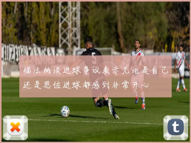 福法纳谈进球争议表示无论是自己还是恩佐进球都感到非常开心