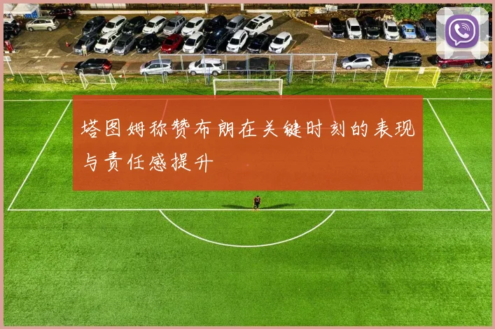 塔图姆称赞布朗在关键时刻的表现与责任感提升
