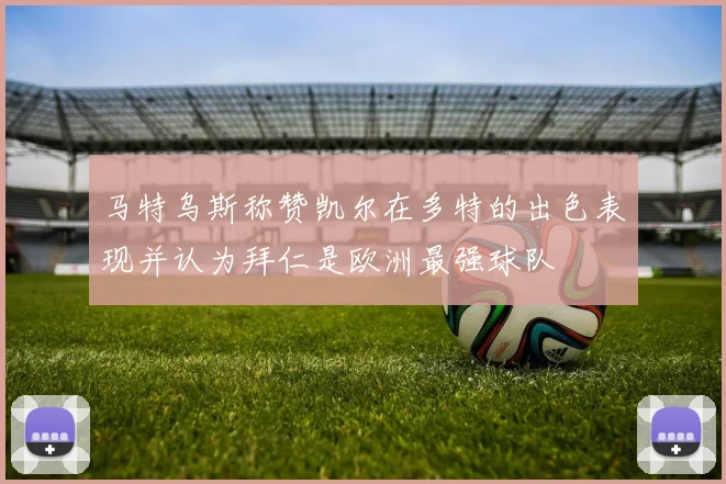 马特乌斯称赞凯尔在多特的出色表现并认为拜仁是欧洲最强球队