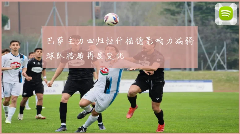 巴萨主力回归拉什福德影响力减弱球队格局再度变化