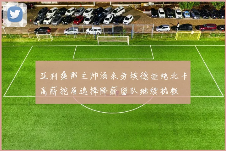 亚利桑那主帅汤米劳埃德拒绝北卡高薪挖角选择降薪留队继续执教