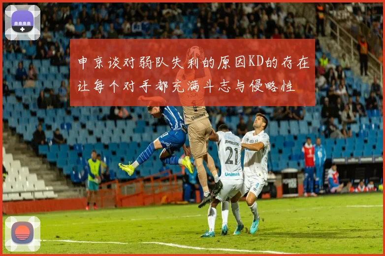申京谈对弱队失利的原因KD的存在让每个对手都充满斗志与侵略性